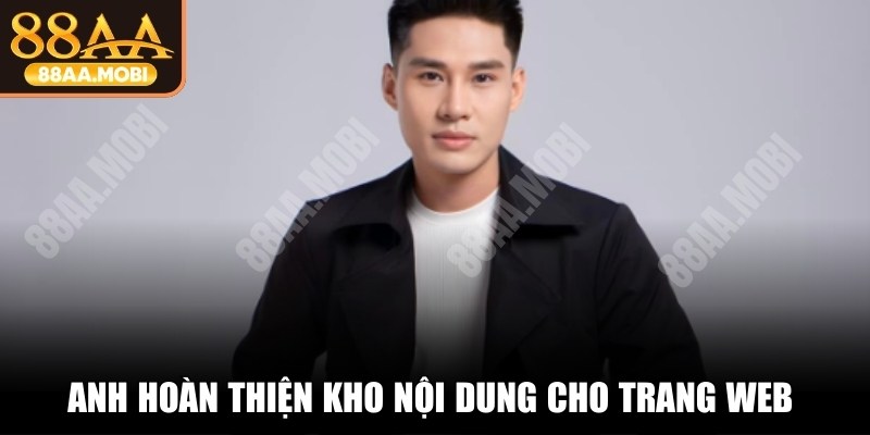 Anh hoàn thiện kho nội dung cho trang web chính thức độc đáo