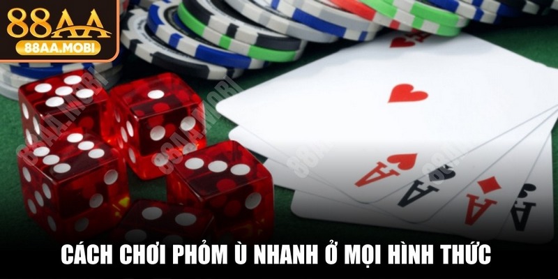 Cách chơi Phỏm ù nhanh ở mọi hình thức luôn dễ hiểu, hiệu quả